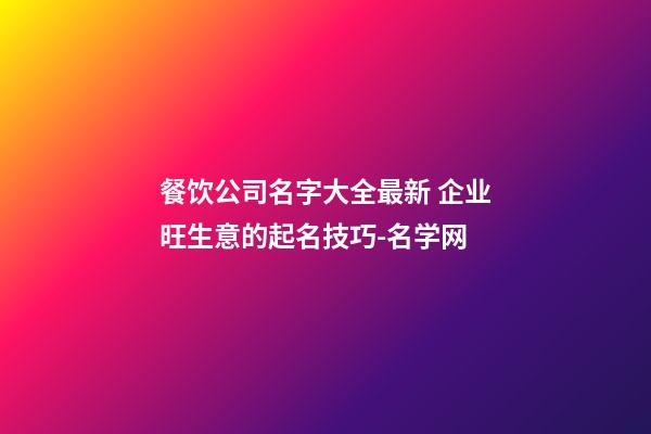 餐饮公司名字大全最新 企业旺生意的起名技巧-名学网
